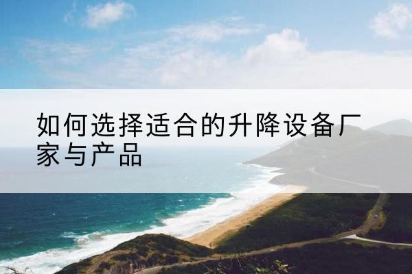 永仁电动升降平台厂家-如何选择适合的升降设备厂家与产品