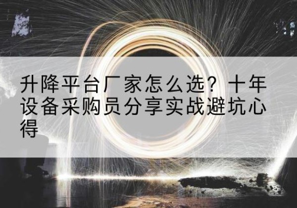 永仁升降平台厂家-怎么选？十年设备采购员分享实战避坑心得