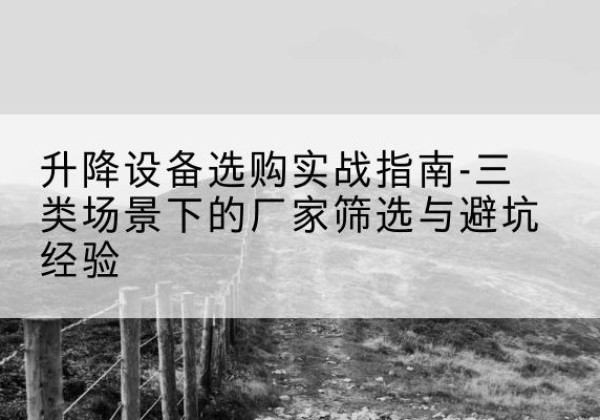 永仁移动式升降机厂家推荐-升降设备选购实战指南-三类场景下的厂家筛选与避坑经验