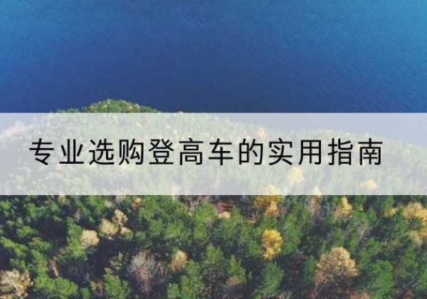 永仁电动登高车厂家推荐-专业选购登高车的实用指南