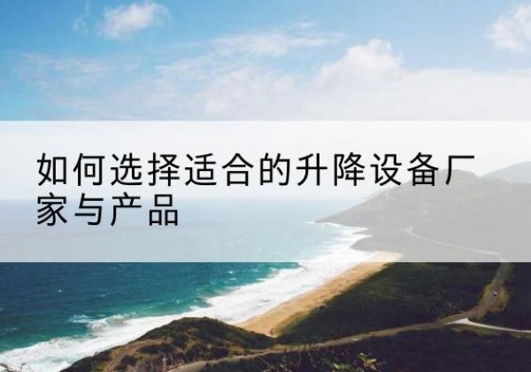 永仁电动升降平台厂家-如何选择适合的升降设备厂家与产品
